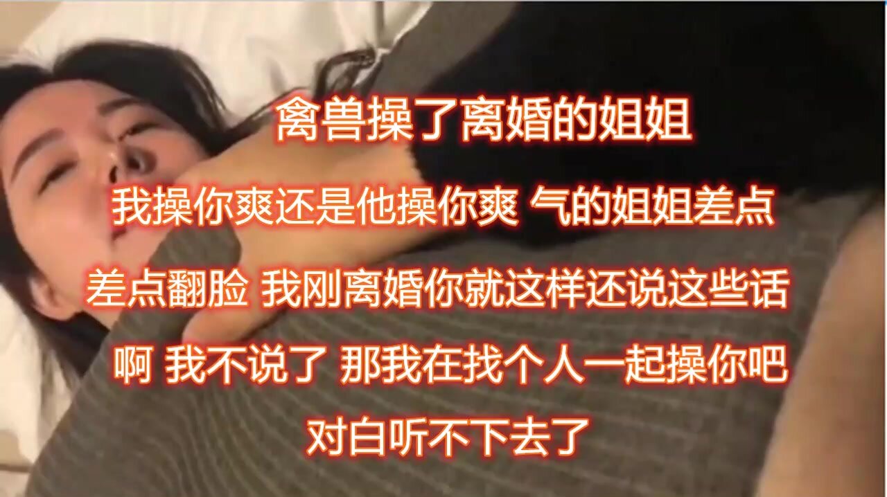 姐弟乱伦离异亲姐通奸亲弟！对白精彩：“姐姐，我比姐夫厉害吧，下次我带朋友一起艹你好么？